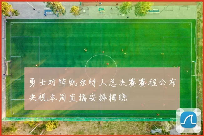 勇士对阵凯尔特人总决赛赛程公布央视本周直播安排揭晓