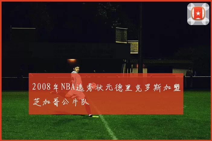2008年NBA选秀状元德里克罗斯加盟芝加哥公牛队