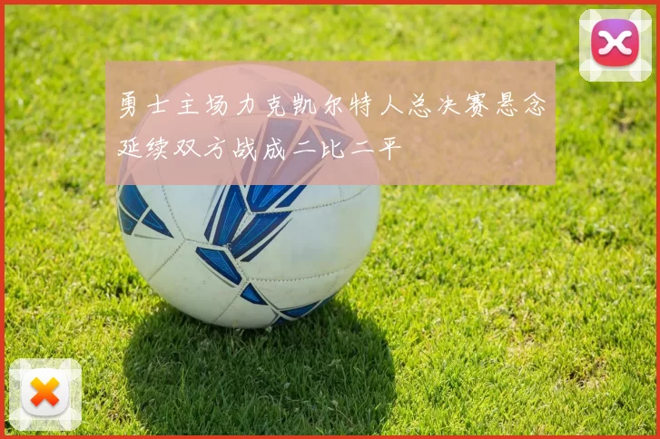 勇士主场力克凯尔特人总决赛悬念延续双方战成二比二平