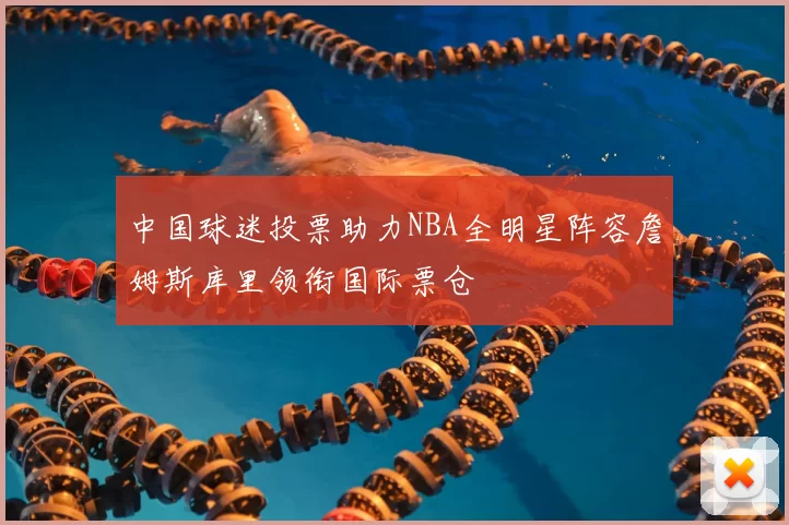 中国球迷投票助力NBA全明星阵容詹姆斯库里领衔国际票仓