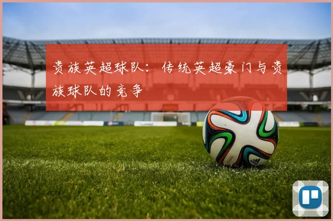 贵族英超球队：传统英超豪门与贵族球队的竞争