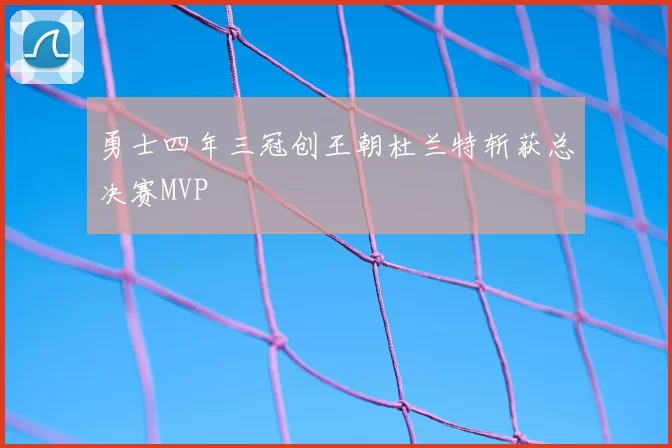 勇士四年三冠创王朝杜兰特斩获总决赛MVP