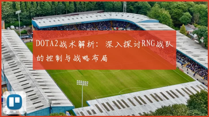 DOTA2战术解析：深入探讨RNG战队的控制与战略布局