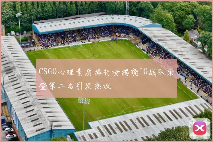 CSGO心理素质排行榜揭晓IG战队荣登第二名引发热议