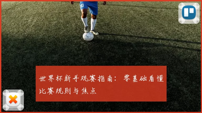 世界杯新手观赛指南：零基础看懂比赛规则与焦点