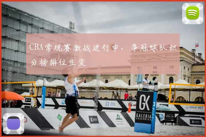 CBA常规赛激战进行中，争冠球队积分榜排位生变