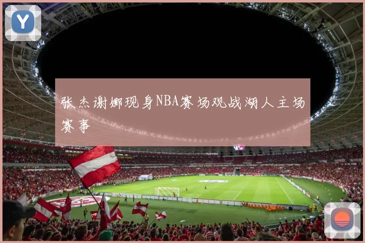 张杰谢娜现身NBA赛场观战湖人主场赛事