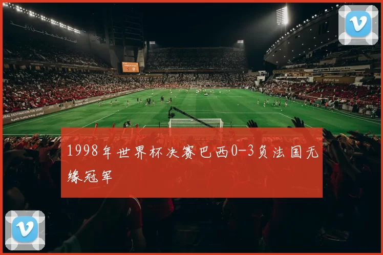 1998年世界杯决赛巴西0-3负法国无缘冠军