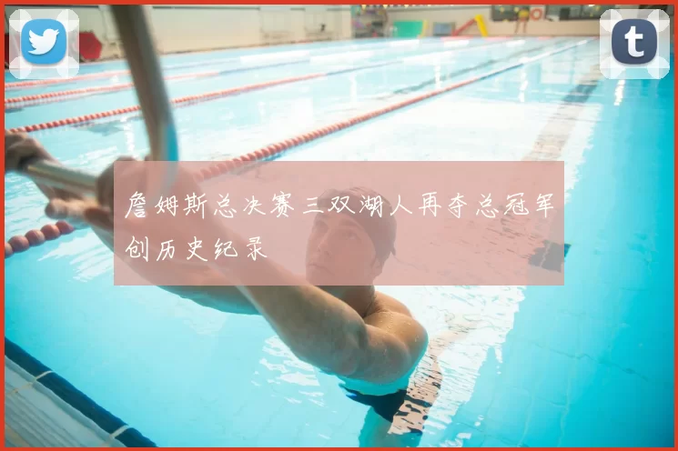 詹姆斯总决赛三双湖人再夺总冠军创历史纪录