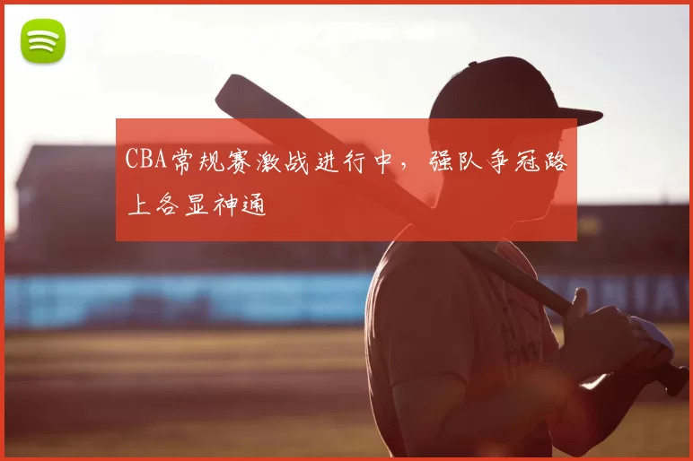 CBA常规赛激战进行中，强队争冠路上各显神通