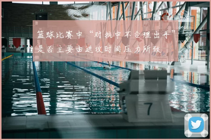 篮球比赛中“对抗中不合理出手”是否主要由进攻时间压力所致