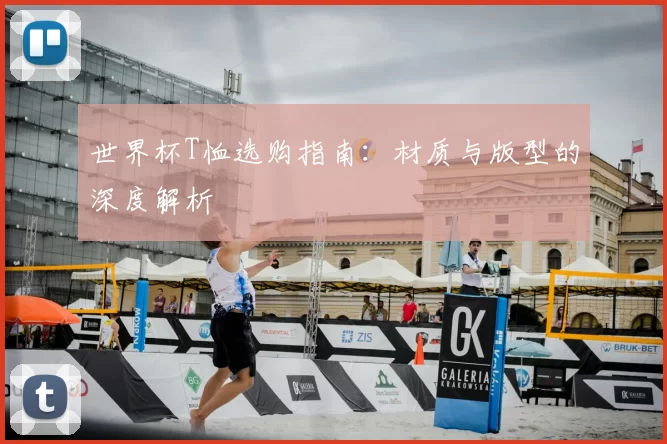 世界杯T恤选购指南：材质与版型的深度解析