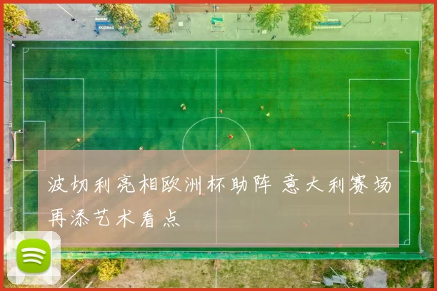 波切利亮相欧洲杯助阵 意大利赛场再添艺术看点