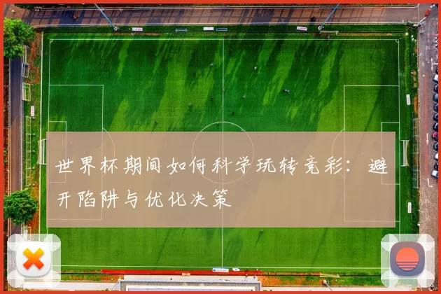 世界杯期间如何科学玩转竞彩：避开陷阱与优化决策