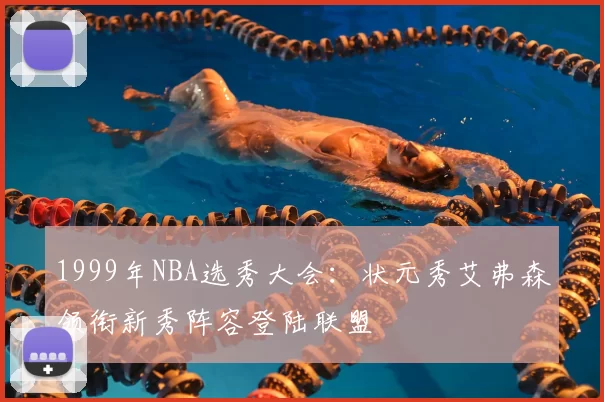 1999年NBA选秀大会：状元秀艾弗森领衔新秀阵容登陆联盟