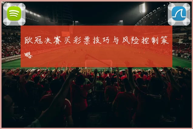 欧冠决赛买彩票技巧与风险控制策略