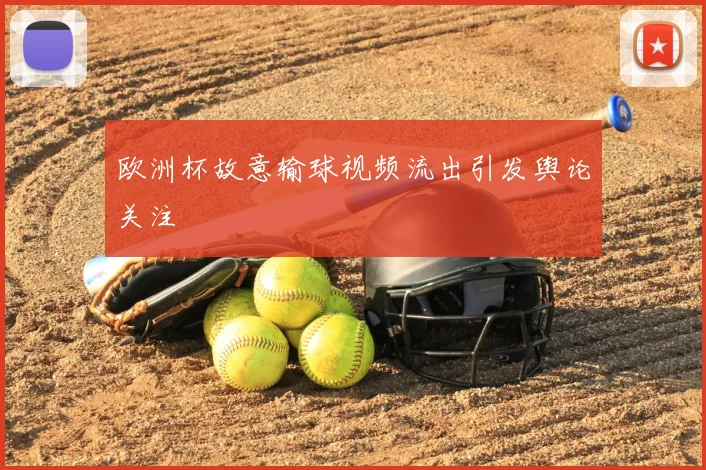 欧洲杯故意输球视频流出引发舆论关注