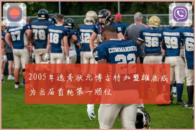 2005年选秀状元博古特加盟雄鹿成为当届首轮第一顺位