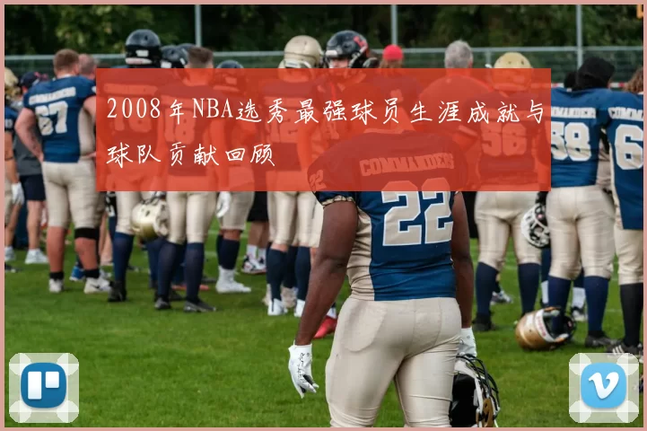 2008年NBA选秀最强球员生涯成就与球队贡献回顾