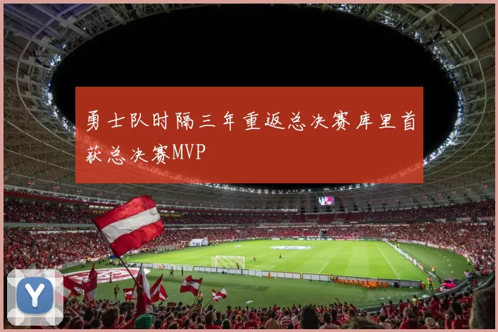 勇士队时隔三年重返总决赛库里首获总决赛MVP