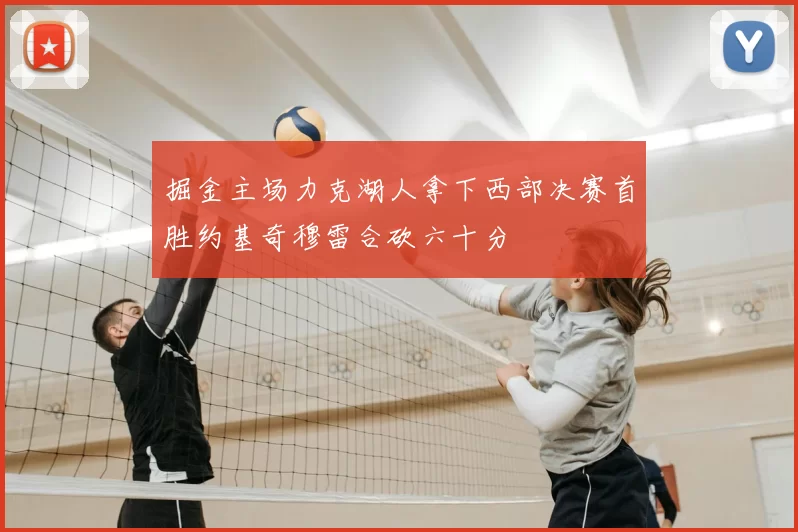 掘金主场力克湖人拿下西部决赛首胜约基奇穆雷合砍六十分