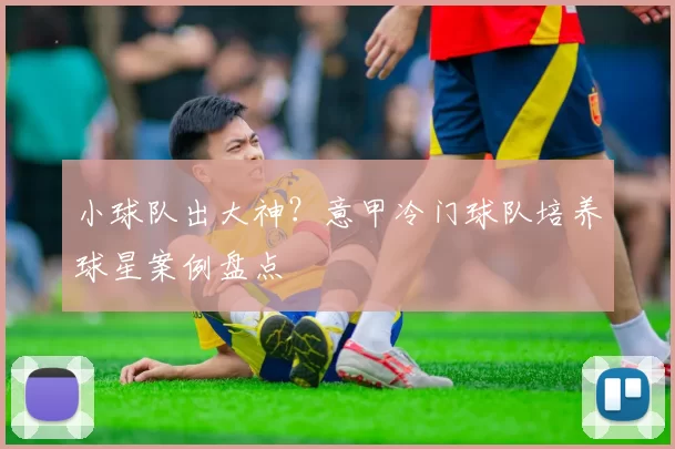 小球队出大神？意甲冷门球队培养球星案例盘点