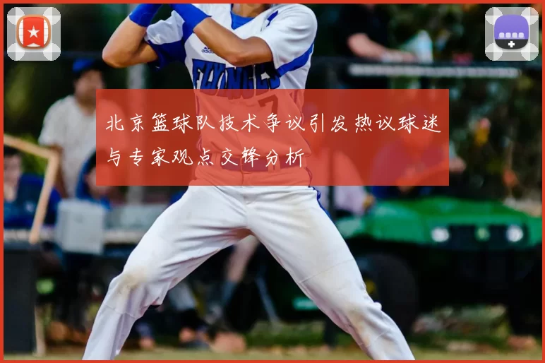 北京篮球队技术争议引发热议球迷与专家观点交锋分析