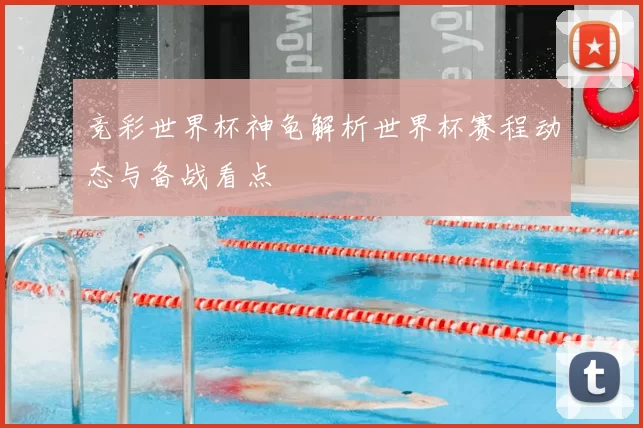 竞彩世界杯神龟解析世界杯赛程动态与备战看点
