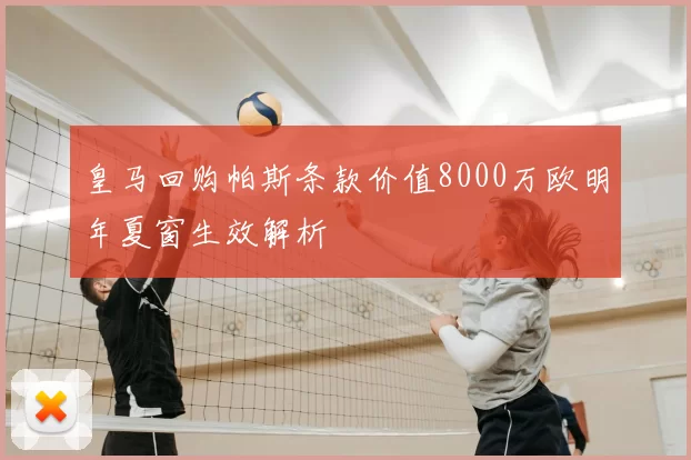 皇马回购帕斯条款价值8000万欧明年夏窗生效解析