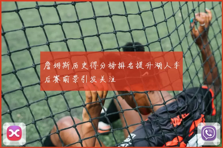 詹姆斯历史得分榜排名提升湖人季后赛前景引发关注