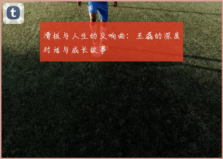 滑板与人生的交响曲：王磊的深度对话与成长故事