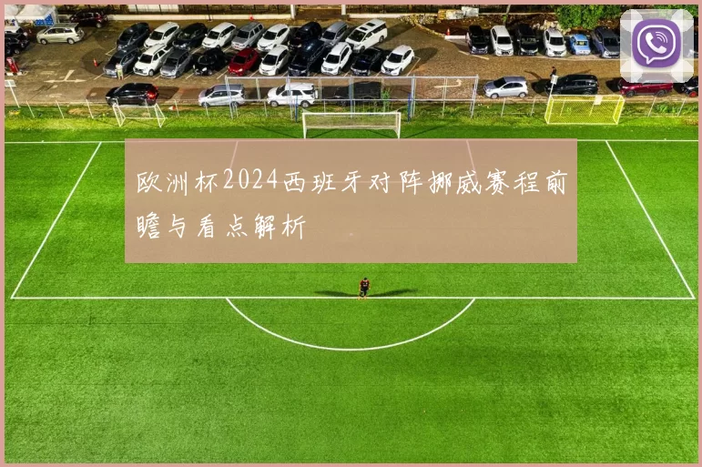 欧洲杯2024西班牙对阵挪威赛程前瞻与看点解析