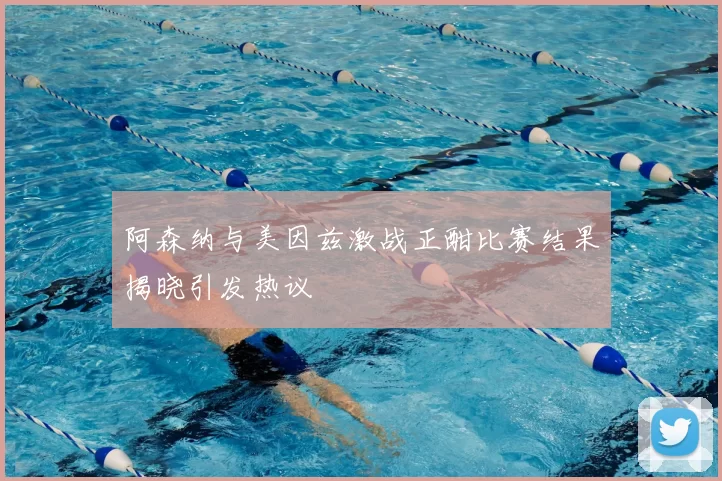 阿森纳与美因兹激战正酣比赛结果揭晓引发热议