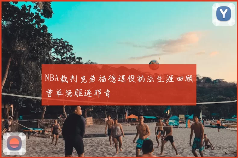 NBA裁判克劳福德退役执法生涯回顾曾单场驱逐邓肯