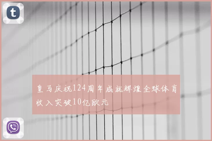皇马庆祝124周年成就辉煌全球体育收入突破10亿欧元