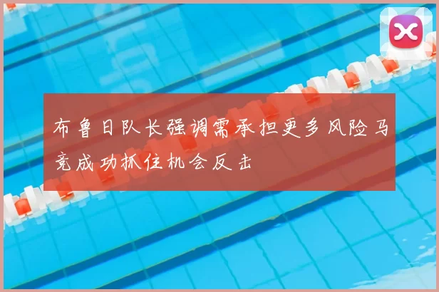 布鲁日队长强调需承担更多风险马竞成功抓住机会反击