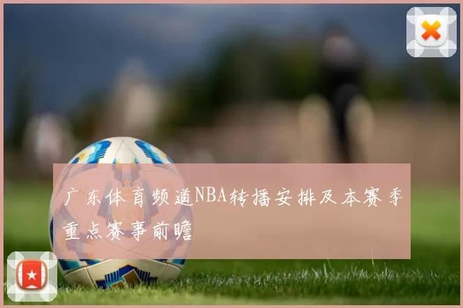 广东体育频道NBA转播安排及本赛季重点赛事前瞻