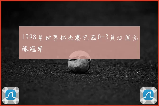 1998年世界杯决赛巴西0-3负法国无缘冠军