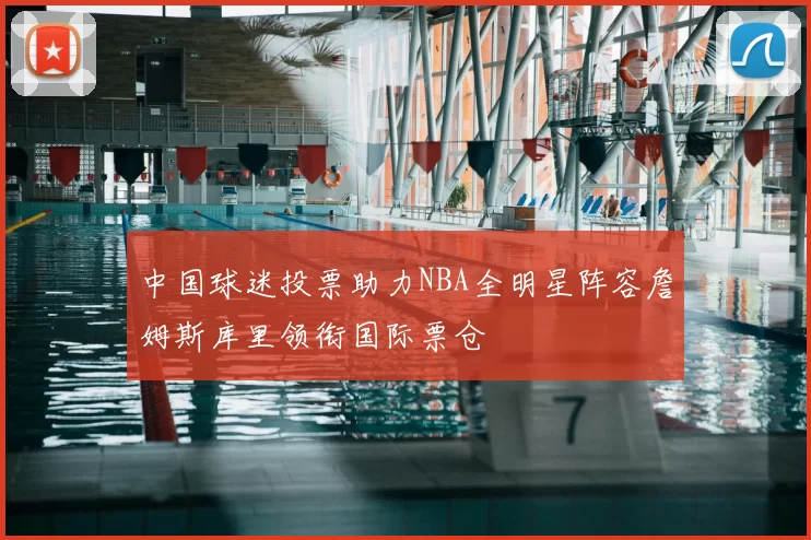 中国球迷投票助力NBA全明星阵容詹姆斯库里领衔国际票仓