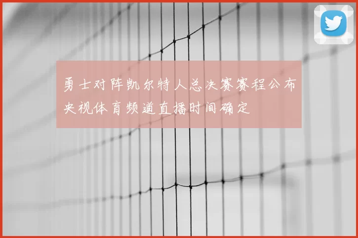 勇士对阵凯尔特人总决赛赛程公布央视体育频道直播时间确定