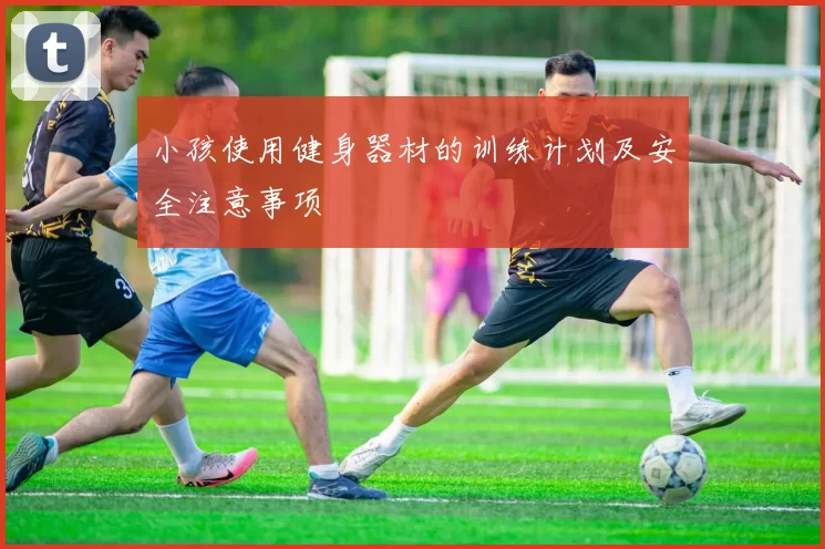 小孩使用健身器材的训练计划及安全注意事项