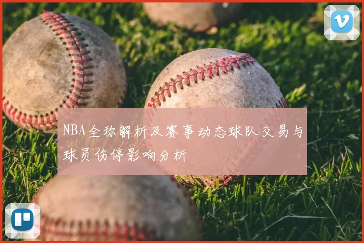 NBA全称解析及赛事动态球队交易与球员伤停影响分析