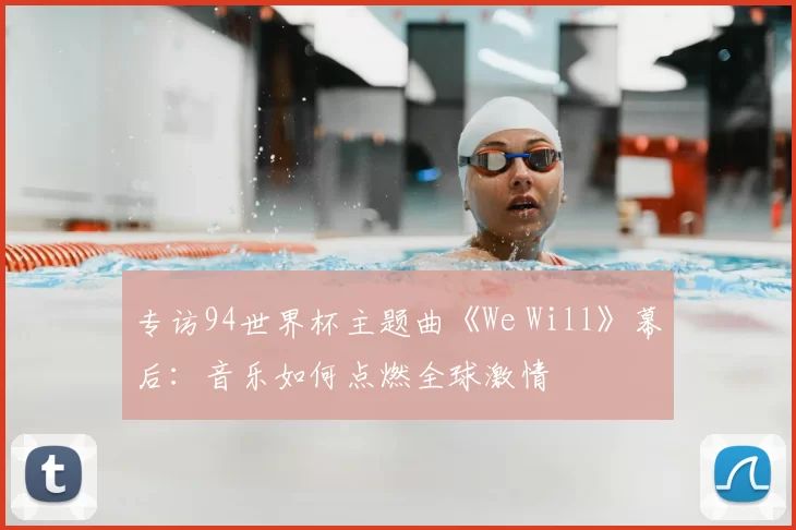专访94世界杯主题曲《We Will》幕后：音乐如何点燃全球激情
