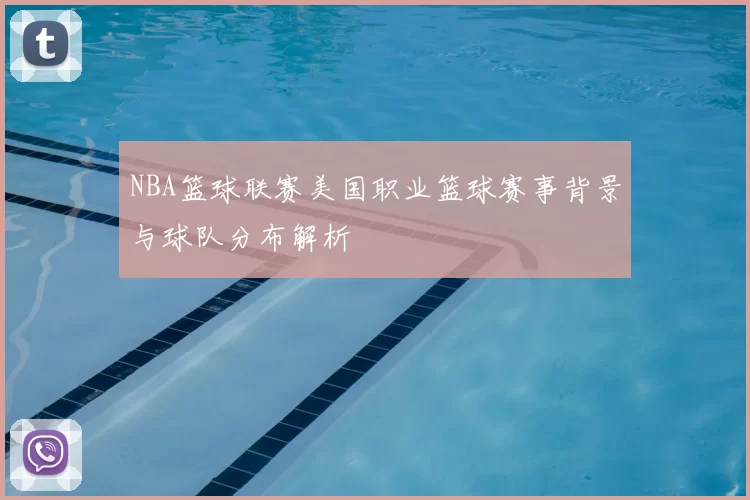 NBA篮球联赛美国职业篮球赛事背景与球队分布解析