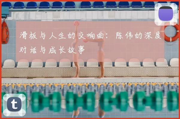 滑板与人生的交响曲：陈伟的深度对话与成长故事