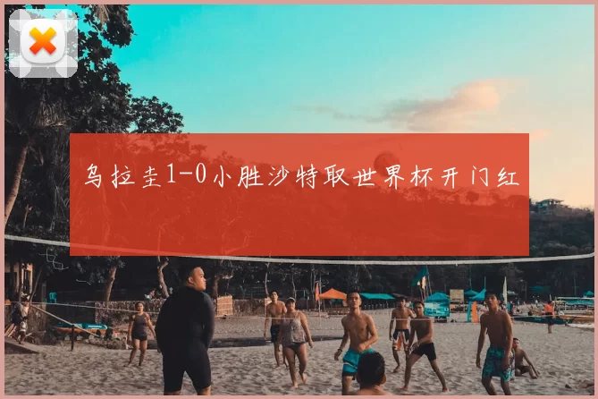 乌拉圭1-0小胜沙特取世界杯开门红