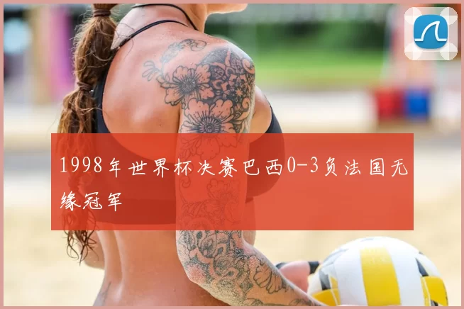 1998年世界杯决赛巴西0-3负法国无缘冠军