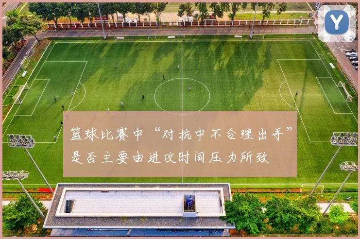 篮球比赛中“对抗中不合理出手”是否主要由进攻时间压力所致