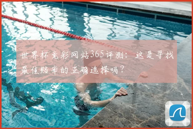 世界杯竞彩网站365评测：这是寻找最佳赔率的正确选择吗？