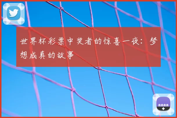世界杯彩票中奖者的惊喜一夜：梦想成真的故事